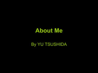 About Me By YU TSUSHIDA 
