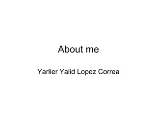 About me Yarlier Yalid Lopez Correa 