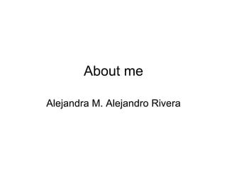 About me Alejandra M. Alejandro Rivera 