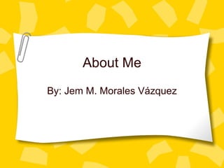 About Me By: Jem M. Morales V á zquez 