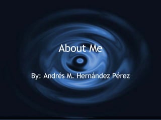About Me By: Andr é s M. Hern á ndez P érez 