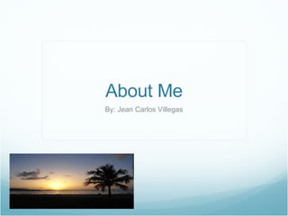 About Me By: Jean Carlos Villegas 