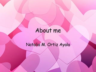 About me Natalia M. Ortiz Ayala 