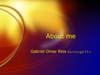 About me Gabriel Omar Rios  Carrasquillo 