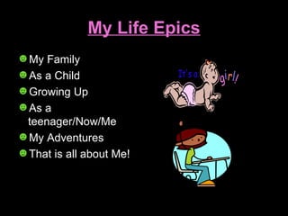 My Life Epics My Family As a Child Growing Up As a teenager/Now/Me My Adventures That is all about Me! 