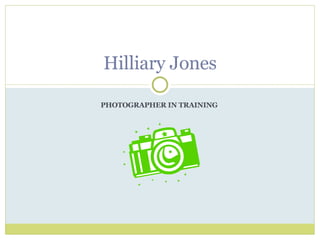 PHOTOGRAPHER IN TRAINING  Hilliary Jones 