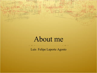 About me Luis  Felipe Laporte Agosto 