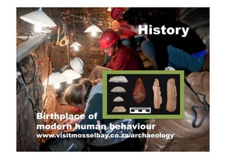 Birthplace of
modern human behaviour
www.visitmosselbay.co.za/archaeology
History
 