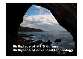 Birthplace of art & culture
Birthplace of advanced technology
 