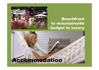 Accommodation
Beachfront
to mountainside
- budget to luxury
 