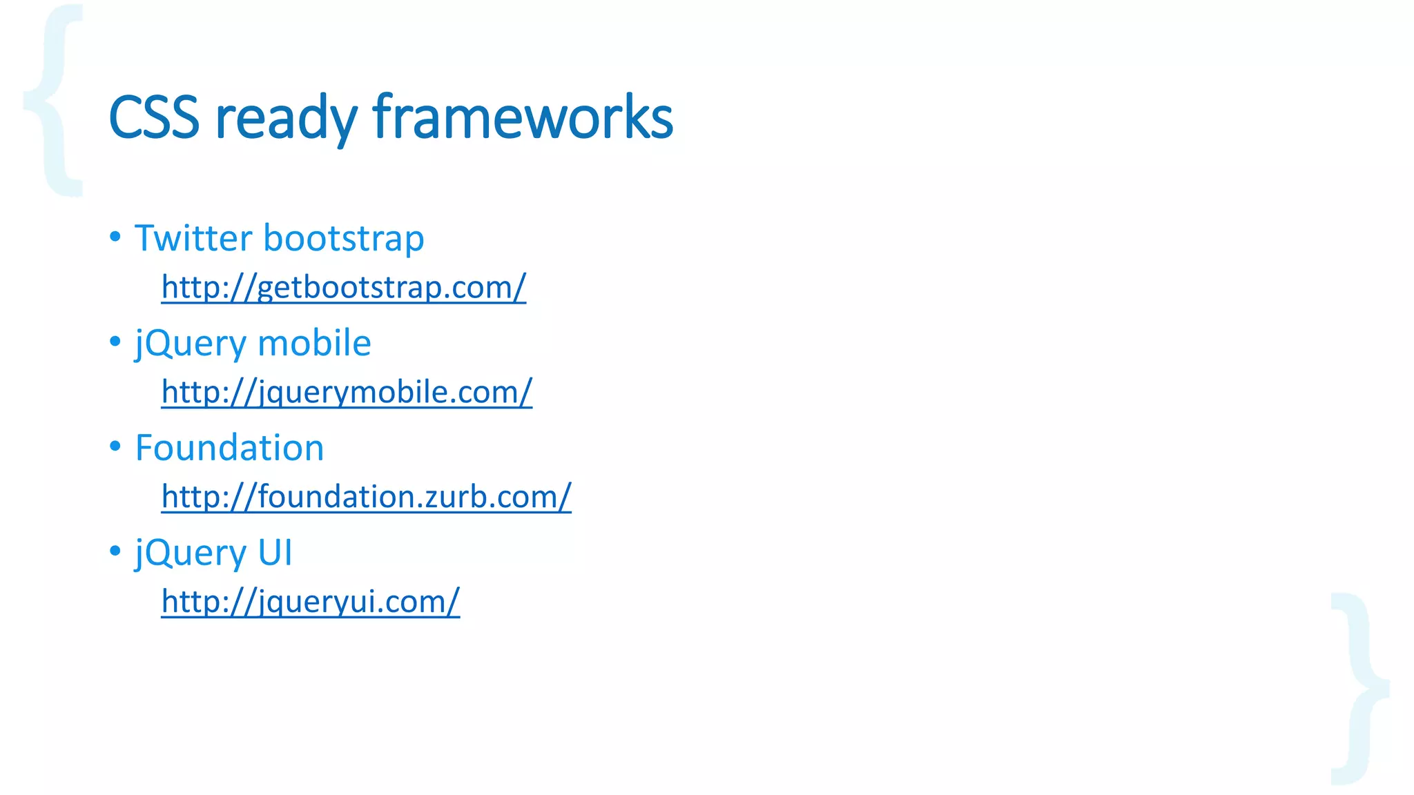 CSS ready frameworks
• Twitter bootstrap
http://getbootstrap.com/
• jQuery mobile
http://jquerymobile.com/
• Foundation
http://foundation.zurb.com/
• jQuery UI
http://jqueryui.com/
 