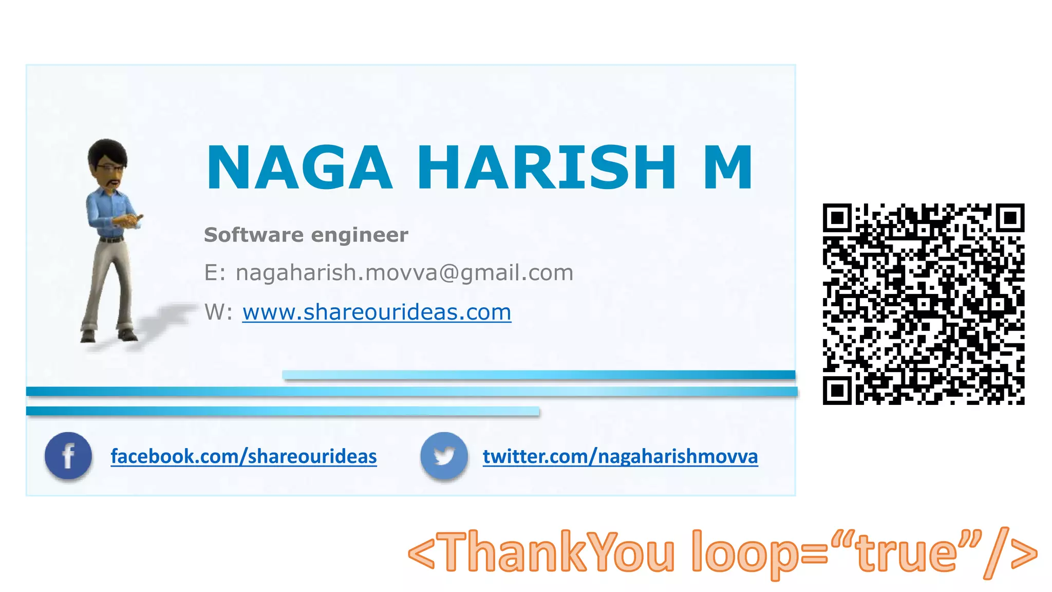 NAGA HARISH M
Software engineer
E: nagaharish.movva@gmail.com
W: www.shareourideas.com
facebook.com/shareourideas twitter.com/nagaharishmovva
 
