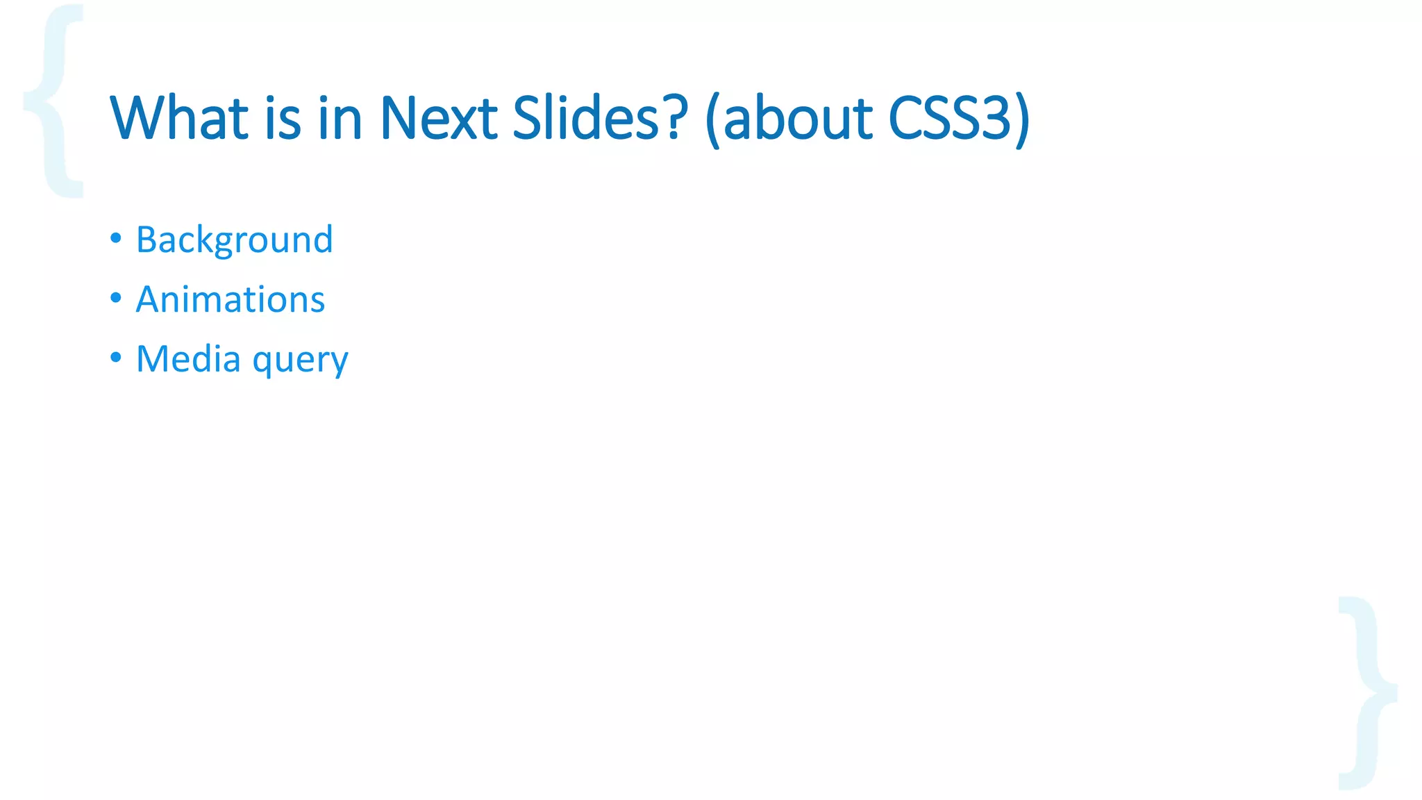What is in Next Slides? (about CSS3)
• Background
• Animations
• Media query
 
