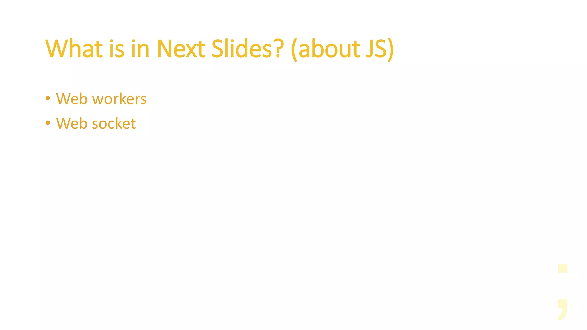 What is in Next Slides? (about JS)
• Web workers
• Web socket
 