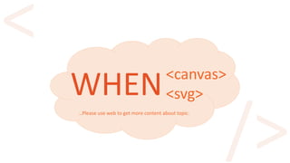 WHEN<canvas>
<svg>
…Please use web to get more content about topic.
 