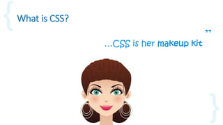 What is CSS?
…CSS is her makeup kit ”
 