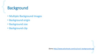Background
• Multiple Background Images
• Background origin
• Background size
• Background clip
Demo http://www.w3schools.com/css/css3_backgrounds.asp
 