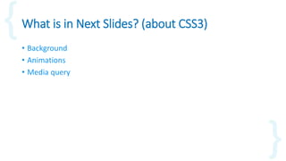 What is in Next Slides? (about CSS3)
• Background
• Animations
• Media query
 