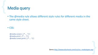 Media query
• The @media rule allows different style rules for different media in the
same style sheet.
• CSS:
Demo http:/...