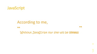 JavaScript
According to me,
“Without JavaScript our site will be lifeless ”
 