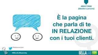 @tatianacazzaro
ABOUT PAGE
#SELLALABopenday
È la pagina
che parla di te
IN RELAZIONE
con i tuoi clienti.
[Obiettivi e persone]
 