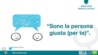 @tatianacazzaro
ABOUT PAGE
#SELLALABopenday
“Sono la persona
giusta (per te)”.
[Obiettivi e persone]
 