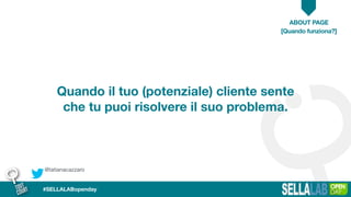 @tatianacazzaro
ABOUT PAGE
#SELLALABopenday
Quando il tuo (potenziale) cliente sente
che tu puoi risolvere il suo problema.
[Quando funziona?]
 