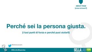 @tatianacazzaro
ABOUT PAGE
#SELLALABopenday
Perché sei la persona giusta.
[cosa scrivere?]
(i tuoi punti di forza e perché puoi aiutarli)
 