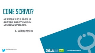 @tatianacazzaro
#SELLALABopenday
come scrivo?
Le parole sono come la
pellicola superﬁciale su
un’acqua profonda.
L. Wittgenstein
 