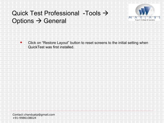 Quick Test Professional  -Tools    Options    General Click on “Restore Layout” button to reset screens to the initial setting when QuickTest was first installed. 