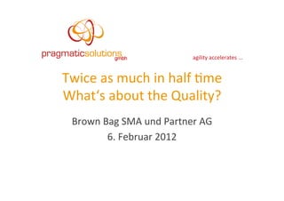 agility	
  accelerates	
  ...	
  


Twice	
  as	
  much	
  in	
  half	
  4me	
  
What‘s	
  about	
  the	
  Quality?	
  
  Brown	
  Bag	
  SMA	
  und	
  Partner	
  AG	
  
            6.	
  Februar	
  2012	
  
 