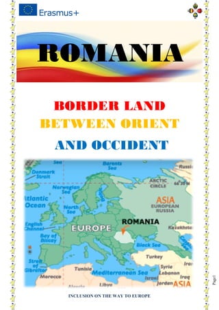 INCLUSION ON THE WAY TO EUROPE
Page1
ROMANIA
BORDER LAND
BETWEEN ORIENT
AND OCCIDENT
 