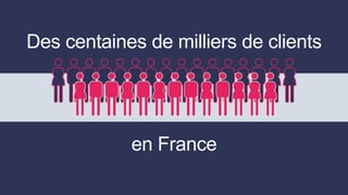 Des centaines de milliers de clients
en France
 