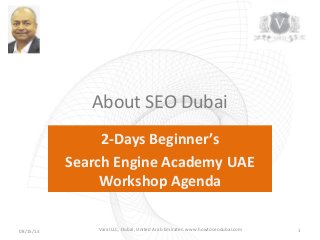 About SEO Dubai
2-Days Beginner’s
Search Engine Academy UAE
Workshop Agenda
08/15/13 1Varal LLC, Dubai, United Arab Emirates. www.howtoseodubai.com
 