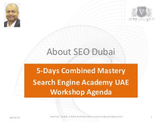 About SEO Dubai
5-Days Combined Mastery
Search Engine Academy UAE
Workshop Agenda
08/15/13 1Varal LLC, Dubai, United Arab Emirates. www.howtoseodubai.com
 