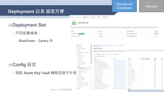@Alan Tsai 的學習筆記
Deployment 以及 設定方便
42
▰Deployment Slot
▻不同部署情境：
▻Blue/Green、Canary 等
▰Config 設定
▻搭配 Azure Key Vault 機敏訊息不外洩
Operational
Excellence
Security
 