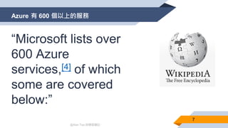 @Alan Tsai 的學習筆記
Azure 有 600 個以上的服務
7
“Microsoft lists over
600 Azure
services,[4] of which
some are covered
below:”
 