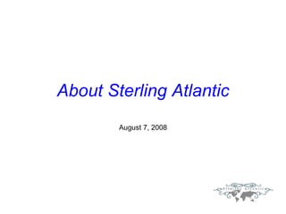 About Sterling Atlantic August 7, 2008 