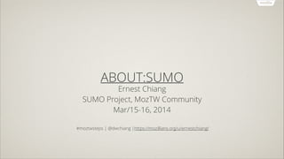 ABOUT:SUMO
Ernest Chiang
SUMO Project, MozTW Community
Mar/15-16, 2014
!
#moztwsteps | @dwchiang |https://mozillians.org/u/ernestchiang/
 