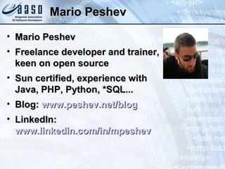 Mario Peshev Mario Peshev Freelance developer and trainer, keen on open source Sun certified, experience with Java, PHP, Python, *SQL... Blog:  www.peshev.net/blog LinkedIn:  www.linkedin.com/in/mpeshev 