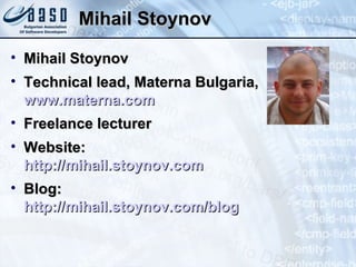 Mihail Stoynov Mihail Stoynov Technical lead, Materna Bulgaria,  www.materna.com Freelance lecturer Website:  http://mihail.stoynov.com Blog:  http://mihail.stoynov.com/blog 