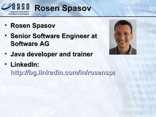 Rosen Spasov Rosen Spasov Senior Software Engineer at Software AG Java developer and trainer LinkedIn:  http://bg.linkedin.com/in/rosenspasov 