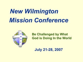 July 21-28, 2007 Mission Conference New   Wilmington Be Challenged by What God is Doing In the World 
