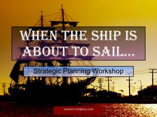 When the ship is about to sail… Strategic Planning Workshop 