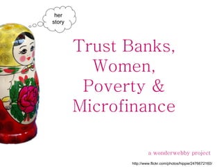 Trust Banks, Women, Poverty & Microfinance a wonderwebby project http://www.flickr.com/photos/hippie/2476672160/ her story 
