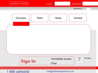 . . . CATHEDRAL PARTNERS . LOGIN  PASSWORD Remember me 1 888 cathedral  info@cathedralpartners.com  Overview Team News Contact Sign In ,[object Object],[object Object],One pager 
