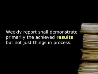 Weekly report   shall demonstrate primarily the achieved  results  but not just things in process. 