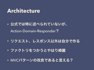 Architecture
• 公式では特に述べられていないが、 
Action-Domain-Responder？
• リクエスト、レスポンス以外は自分で作る
• ファクトリをつかうとやはり綺麗
• MVCパターンの改良であると言える？
 
