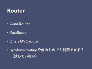 Router
• Aura.Router
• FastRoute
• ZF2's MVC router
• symfony/routingや他のものでも利用できる？ 
（試していない）
 