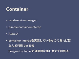 Container
• zend-servicemanager
• pimple-container-interop
• Aura.Di
• container-interopを実装しているものであればほ
とんど利用できる筈 
(league/containerには実際に差し替えて利用済)
 